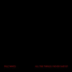 Pale Waves All The Things I Never Said